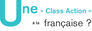 Une &laquo; Class Action &raquo; &agrave; la fran&ccedil;aise ?
