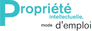 Propri&eacute;t&eacute; intellectuelle, mode d&rsquo;emploi.